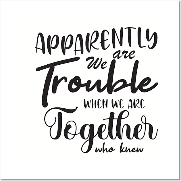 Apparently We are Trouble when we are Together who knewShirt, Sister Shirt, Sister Tee Shirt, Adult Sister Shirts, Matching Best Friend Shirts Wall Art by irenelopezz